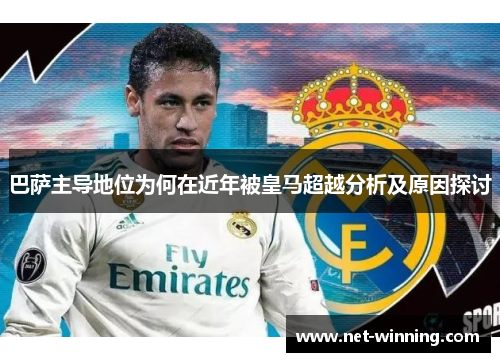 巴萨主导地位为何在近年被皇马超越分析及原因探讨