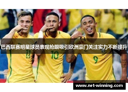 巴西联赛明星球员表现抢眼吸引欧洲豪门关注实力不断提升 巴西联赛明星球员表现抢眼吸引欧洲豪门关注实力不断提升
