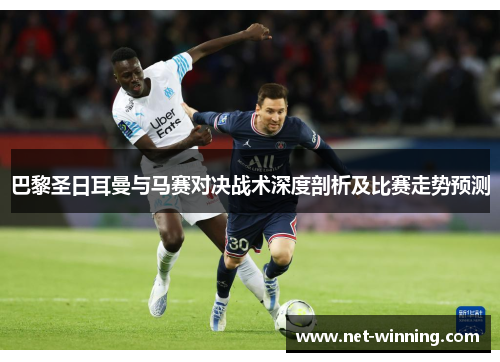 巴黎圣日耳曼与马赛对决战术深度剖析及比赛走势预测 巴黎圣日耳曼与马赛对决战术深度剖析及比赛走势预测