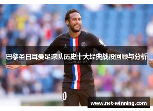 巴黎圣日耳曼足球队历史十大经典战役回顾与分析