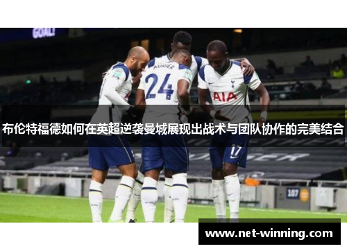 布伦特福德如何在英超逆袭曼城展现出战术与团队协作的完美结合