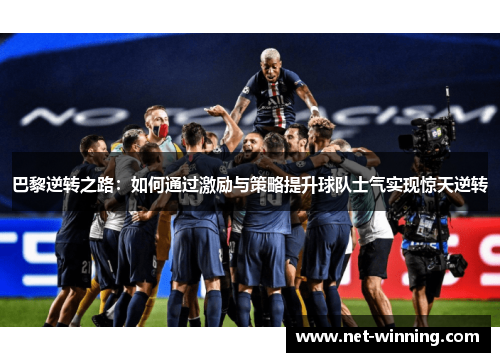 巴黎逆转之路:如何通过激励与策略提升球队士气实现惊天逆转 巴黎逆转之路:如何通过激励与策略提升球队士气实现惊天逆转