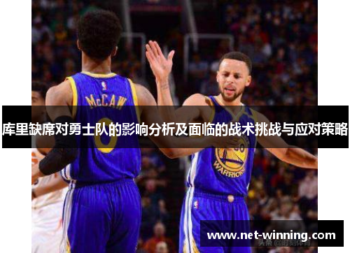 库里缺席对勇士队的影响分析及面临的战术挑战与应对策略 库里缺席对勇士队的影响分析及面临的战术挑战与应对策略