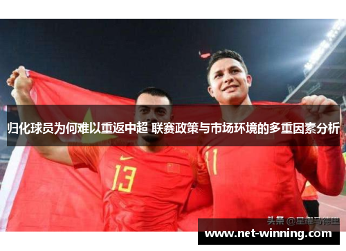 归化球员为何难以重返中超 联赛政策与市场环境的多重因素分析 归化球员为何难以重返中超 联赛政策与市场环境的多重因素分析