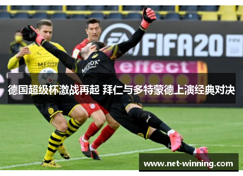 德国超级杯激战再起 拜仁与多特蒙德上演经典对决 德国超级杯激战再起 拜仁与多特蒙德上演经典对决