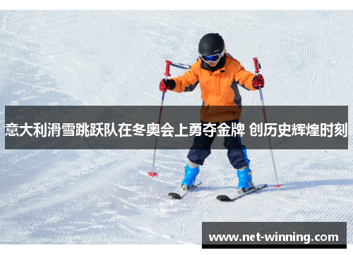 意大利滑雪跳跃队在冬奥会上勇夺金牌 创历史辉煌时刻