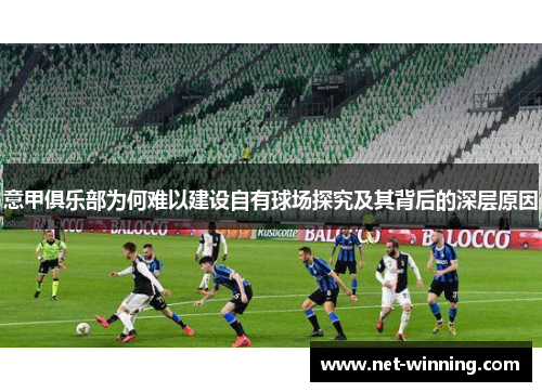 意甲俱乐部为何难以建设自有球场探究及其背后的深层原因