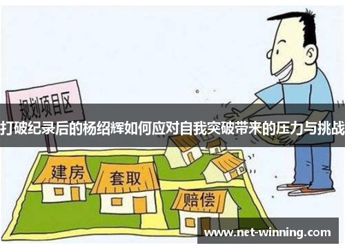 打破纪录后的杨绍辉如何应对自我突破带来的压力与挑战 打破纪录后的杨绍辉如何应对自我突破带来的压力与挑战