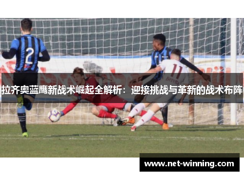拉齐奥蓝鹰新战术崛起全解析:迎接挑战与革新的战术布阵 拉齐奥蓝鹰新战术崛起全解析:迎接挑战与革新的战术布阵